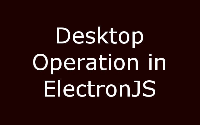 Desktop Operations in ElectronJS with Example