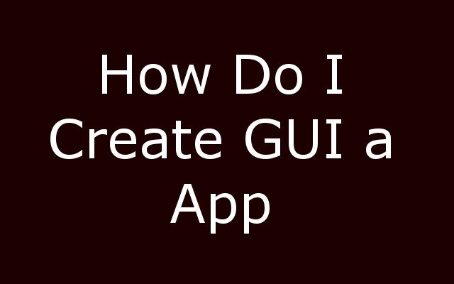 How Do I Create a GUI App