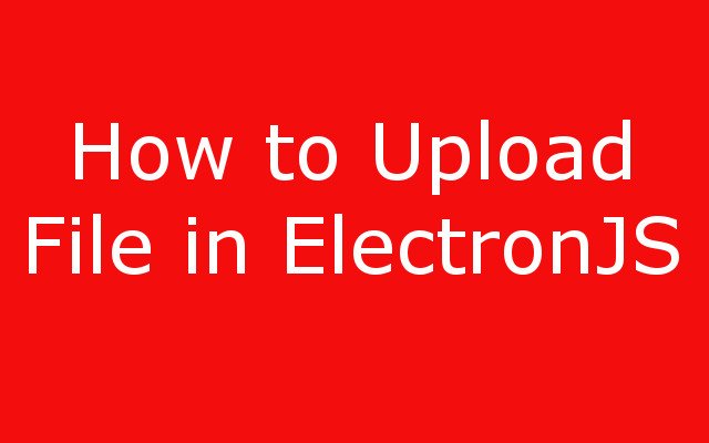 How to Upload File in ElectronJS