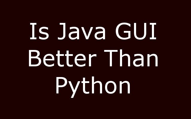 Is Java GUI Better than Python