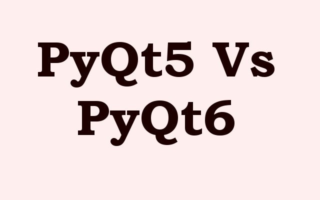 PyQt5 Vs PyQt6 - What are Difference
