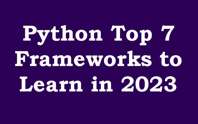 Python Top 7 Frameworks to Learn in 2023