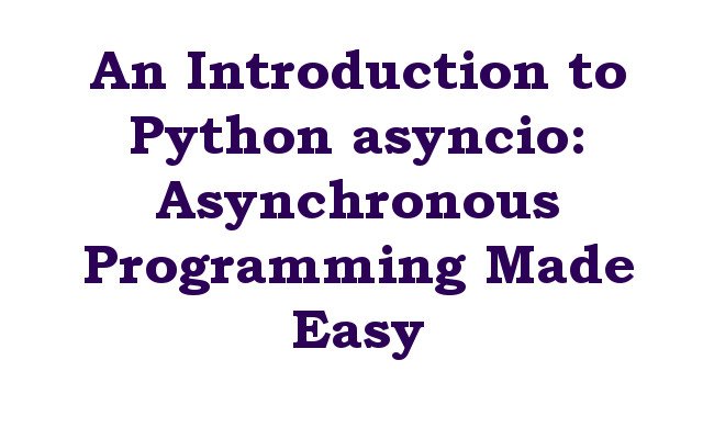 An Introduction to Python asyncio: Asynchronous Programming Made Easy