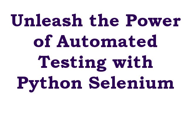 Unleash the Power of Automated Testing with Python Selenium