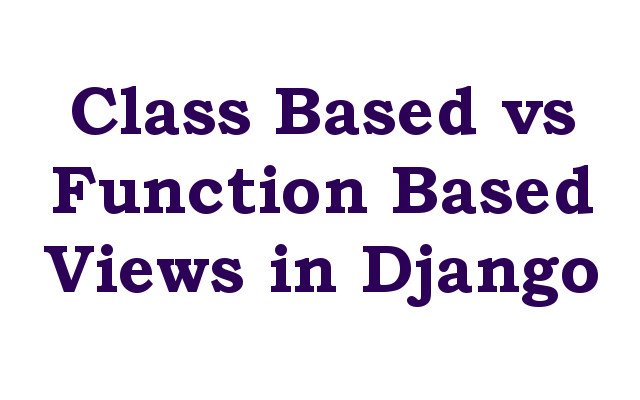 Class Based vs Function Based Views in Django