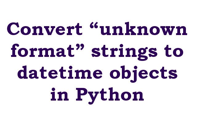 Convert “unknown format” strings to datetime objects in Python