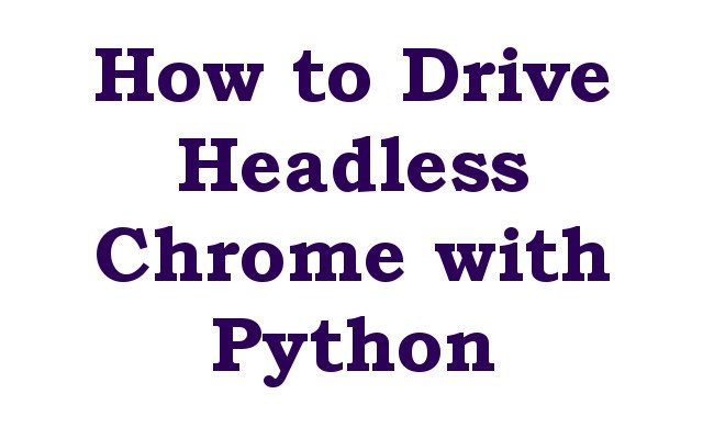 How to Drive Headless Chrome with Python