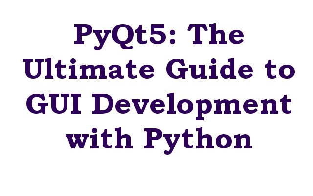 PyQt5: The Ultimate Guide to GUI Development with Python