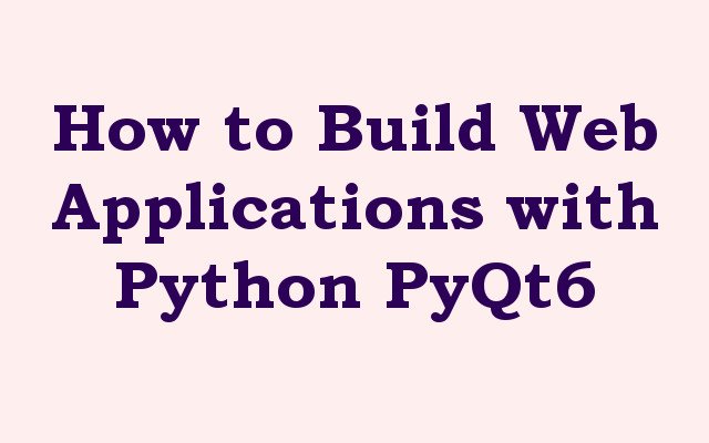 How to Build Web Applications with Python PyQt6