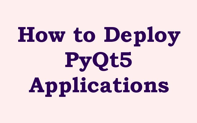How to Deploy PyQt5 Applications