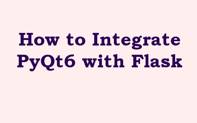 How to Integrate PyQt6 with Flask