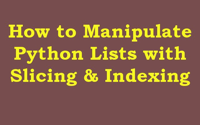 How to Manipulate Python Lists with Slicing & Indexing