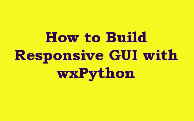 How to Build Responsive GUI with wxPython