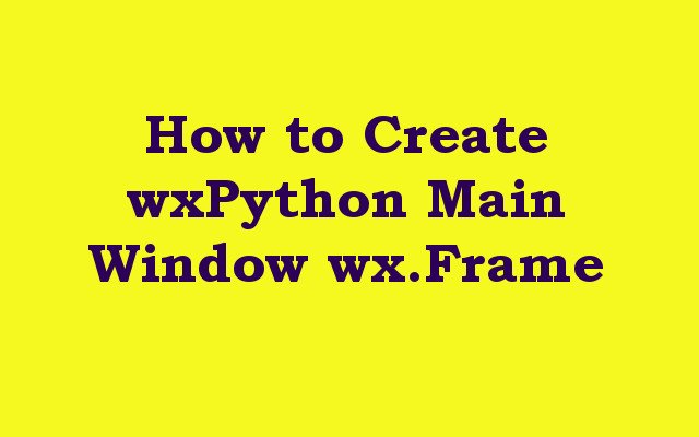 How to Create wxPython Main Window wx.Frame