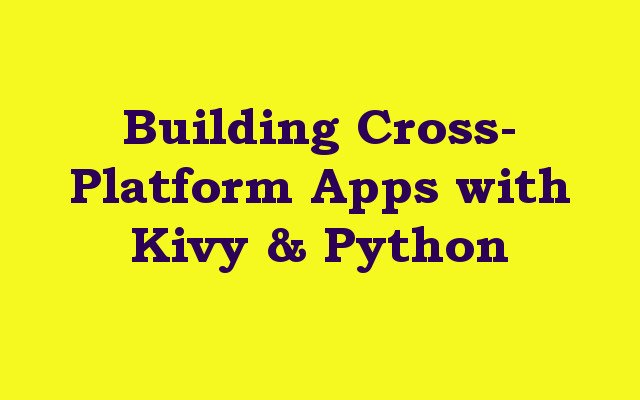 Building Cross-Platform Apps with Kivy & Python