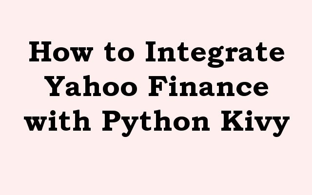 How to Integrate Yahoo Finance with Python Kivy