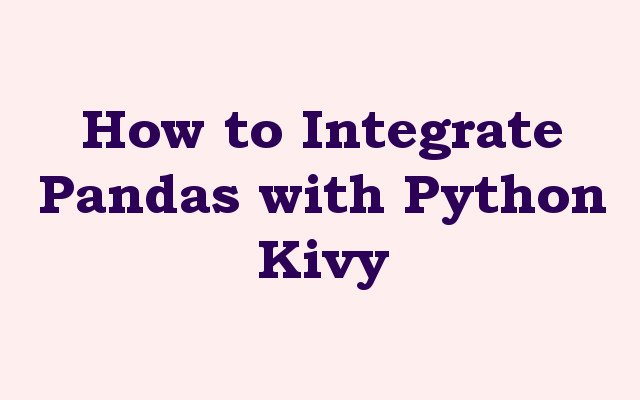 How to Integrate Pandas with Python Kivy