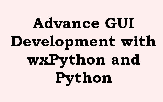 Advance GUI Development with wxPython and Python