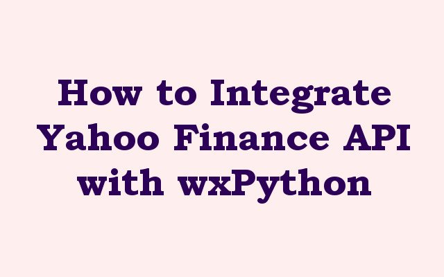 How to Integrate Yahoo Finance API with wxPython