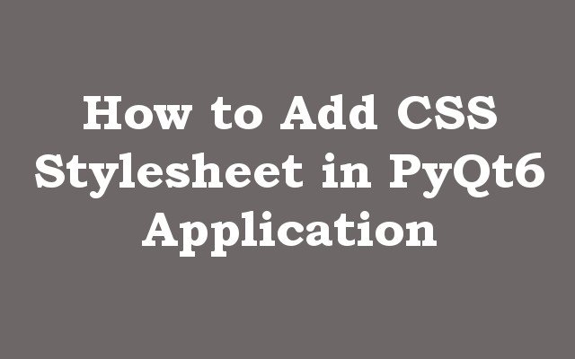 How to Add CSS Stylesheet in PyQt6 Application